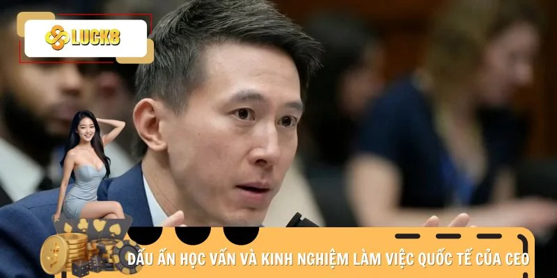 Dấu ấn học vấn và kinh nghiệm làm việc quốc tế của CEO