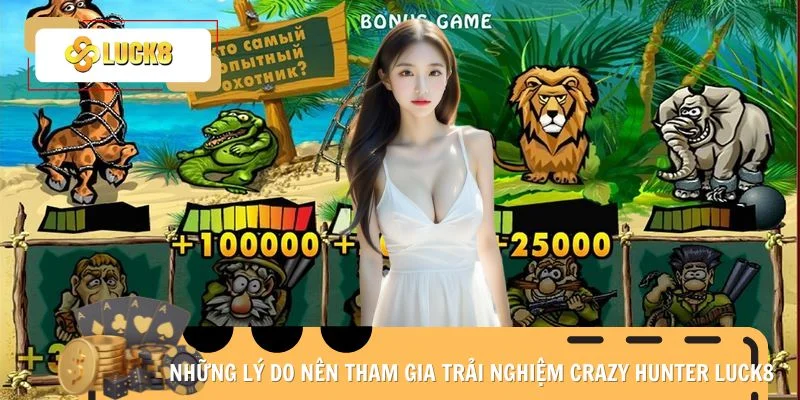 Những lý do nên tham gia trải nghiệm Crazy Hunter Luck8